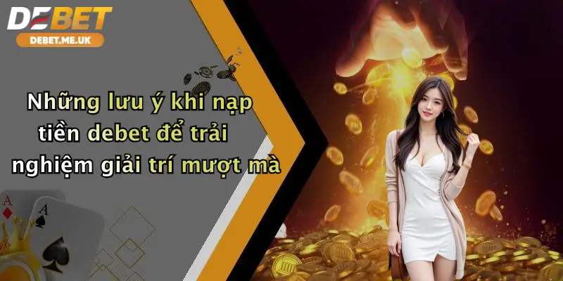 Những lưu ý khi nạp tiền debet để trải nghiệm giải trí mượt mà